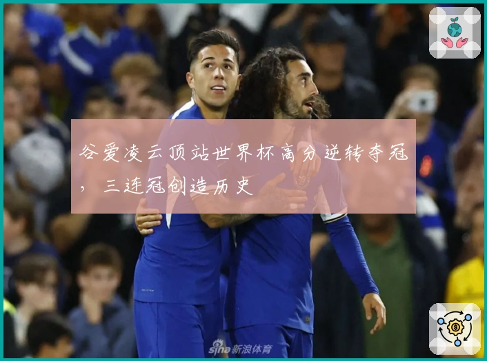 谷爱凌云顶站世界杯高分逆转夺冠，三连冠创造历史