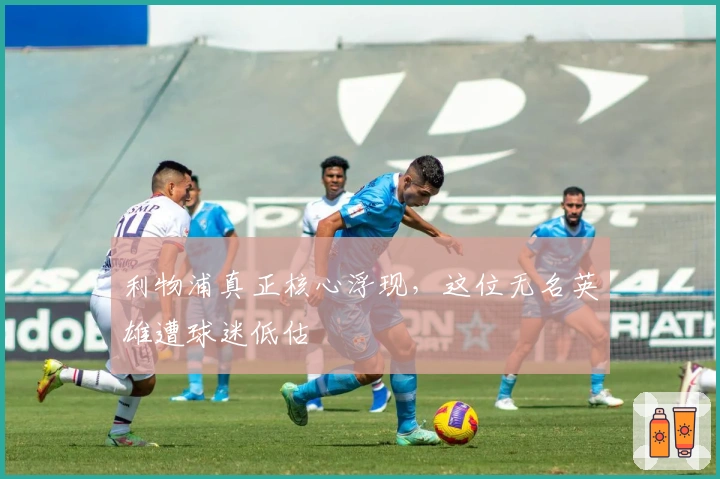 利物浦真正核心浮现，这位无名英雄遭球迷低估