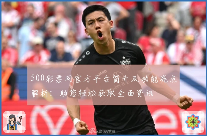 500彩票网官方平台简介及功能亮点解析：助您轻松获取全面资讯