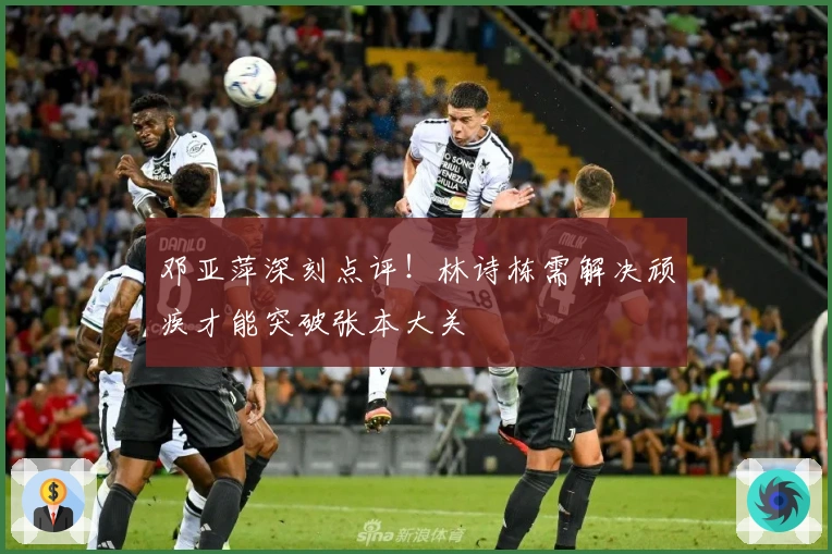 邓亚萍深刻点评！林诗栋需解决顽疾才能突破张本大关