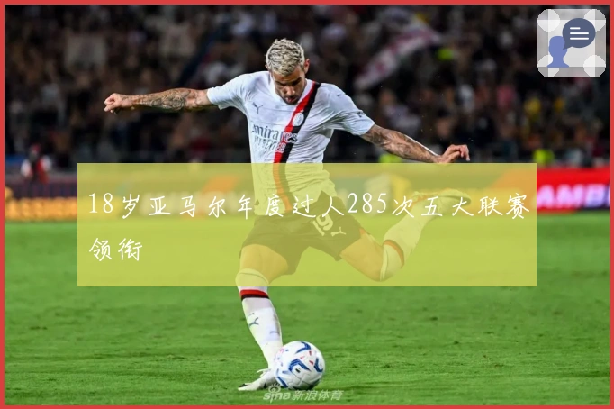 18岁亚马尔年度过人285次五大联赛领衔