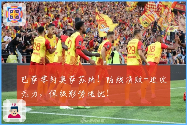 巴萨零封奥萨苏纳！防线溃败+进攻无力，保级形势堪忧！