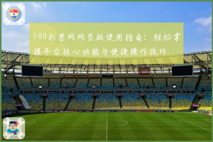 500彩票网网页版使用指南：轻松掌握平台核心功能与便捷操作技巧