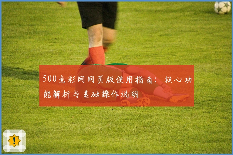 500竞彩网网页版使用指南：核心功能解析与基础操作说明