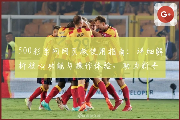 500彩票网网页版使用指南：详细解析核心功能与操作体验，助力新手用户轻松上手