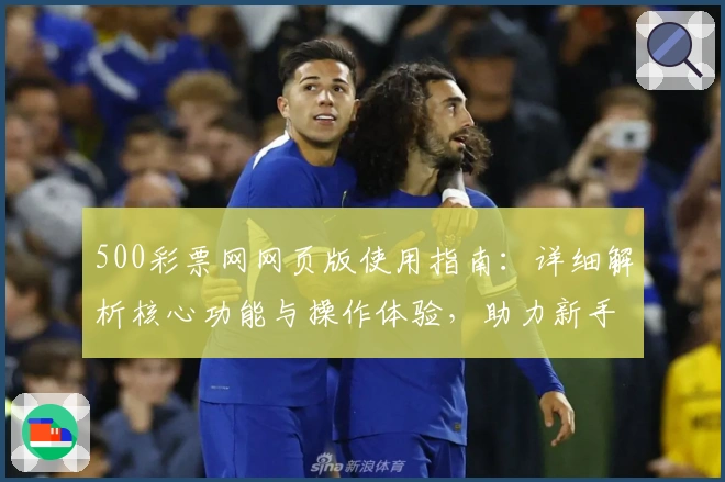 500彩票网网页版使用指南：详细解析核心功能与操作体验，助力新手用户轻松上手