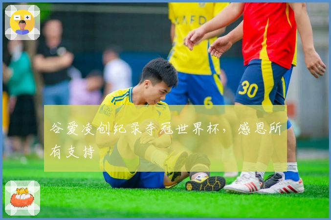 谷爱凌创纪录夺冠世界杯，感恩所有支持