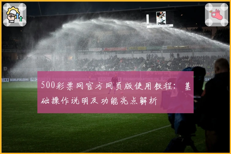 500彩票网官方网页版使用教程：基础操作说明及功能亮点解析