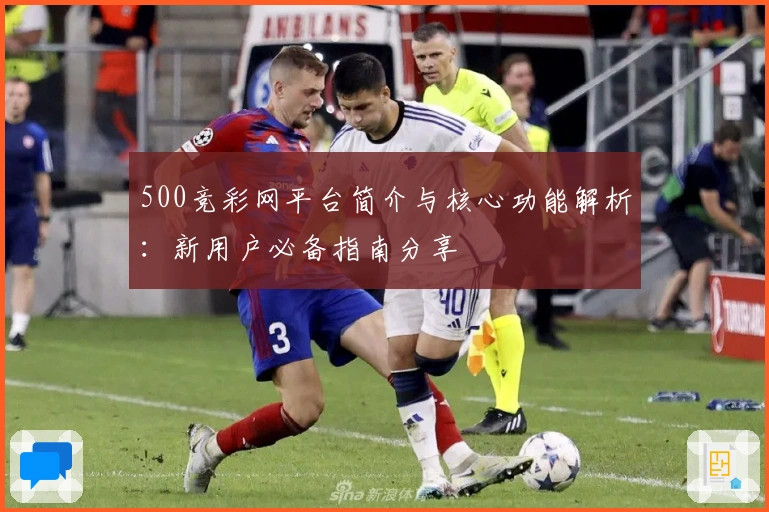 500竞彩网平台简介与核心功能解析：新用户必备指南分享