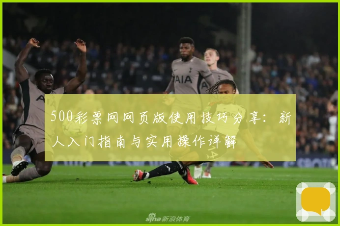 500彩票网网页版使用技巧分享:新人入门指南与实用操作详解