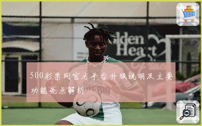 500彩票网官方平台升级说明及主要功能亮点解析
