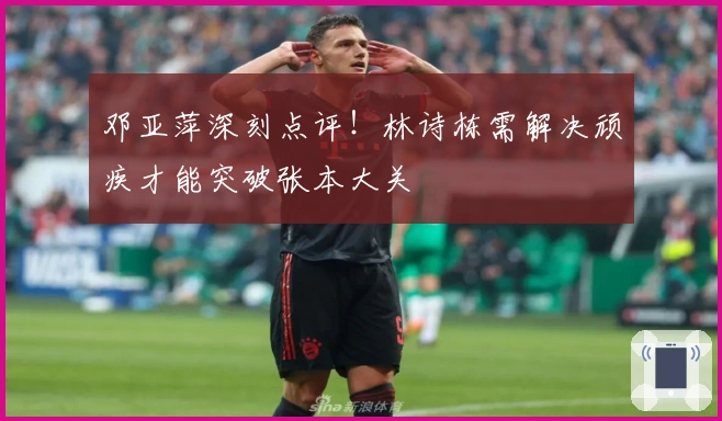 邓亚萍深刻点评！林诗栋需解决顽疾才能突破张本大关