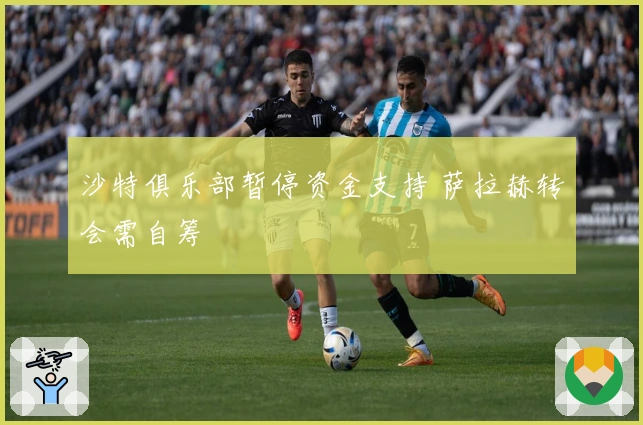 沙特俱乐部暂停资金支持 萨拉赫转会需自筹