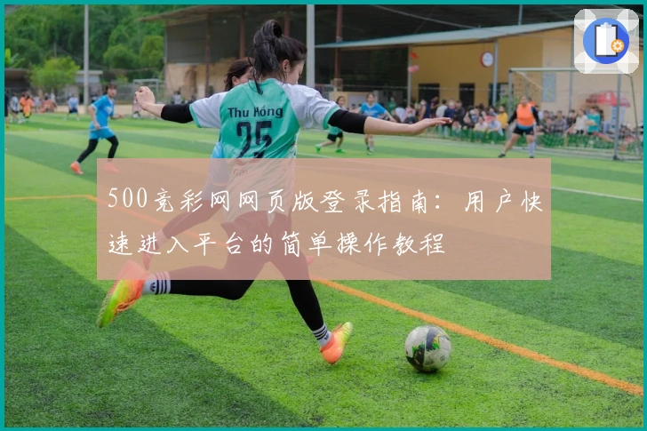 500竞彩网网页版登录指南：用户快速进入平台的简单操作教程