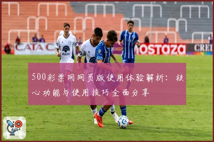 500彩票网网页版使用体验解析：核心功能与使用技巧全面分享