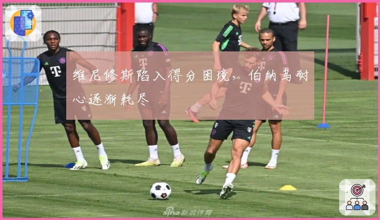 维尼修斯陷入得分困境，伯纳乌耐心逐渐耗尽