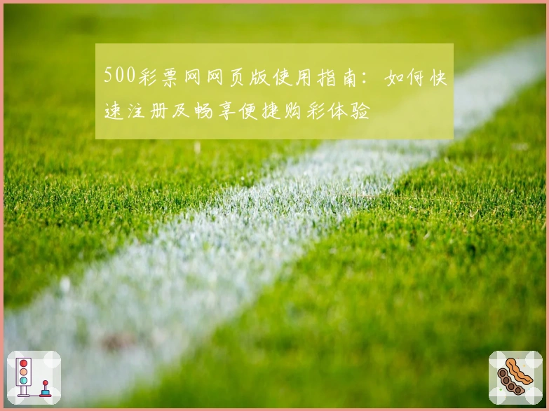 500彩票网网页版使用指南：如何快速注册及畅享便捷购彩体验
