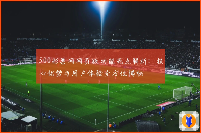 500彩票网网页版功能亮点解析：核心优势与用户体验全方位揭秘