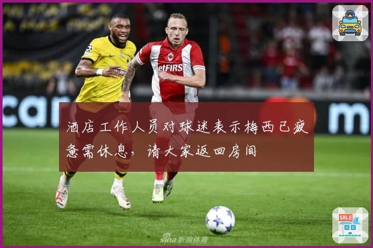 酒店工作人员对球迷表示梅西已疲惫需休息，请大家返回房间