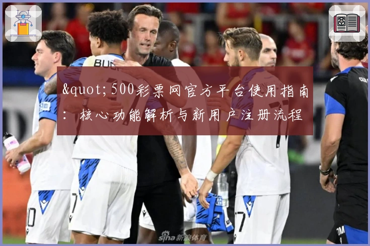 "500彩票网官方平台使用指南：核心功能解析与新用户注册流程说明"