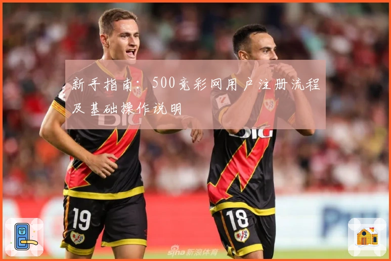 新手指南：500竞彩网用户注册流程及基础操作说明