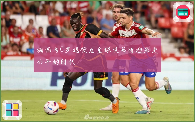 梅西与C罗退役后金球奖或将迎来更公平的时代